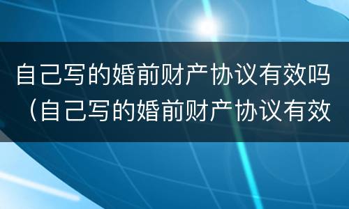 自己写的婚前财产协议有效吗（自己写的婚前财产协议有效吗怎么写）