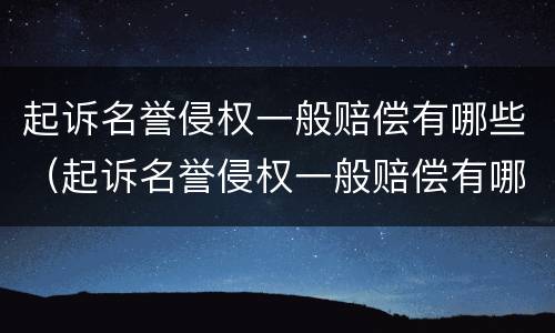 起诉名誉侵权一般赔偿有哪些（起诉名誉侵权一般赔偿有哪些案例）