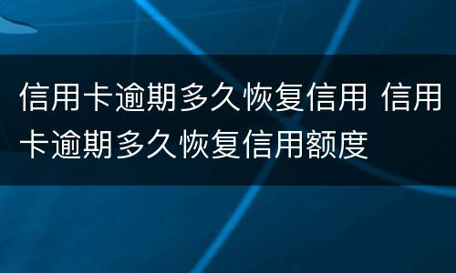 信用卡逾期多久恢复信用 信用卡逾期多久恢复信用额度