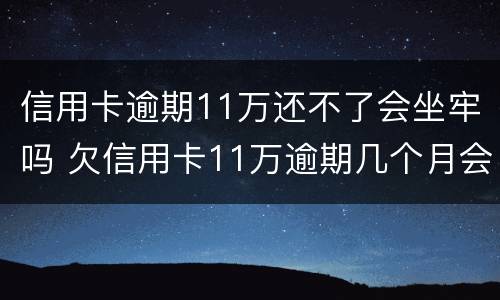 信用卡逾期11万还不了会坐牢吗 欠信用卡11万逾期几个月会被捉走