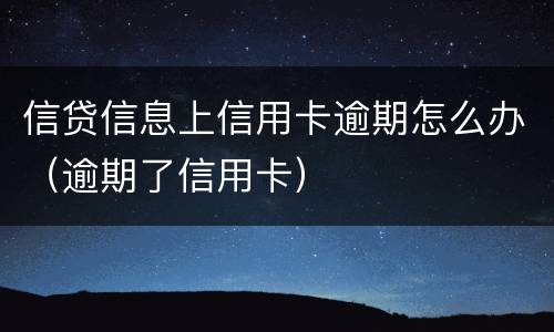 信贷信息上信用卡逾期怎么办（逾期了信用卡）