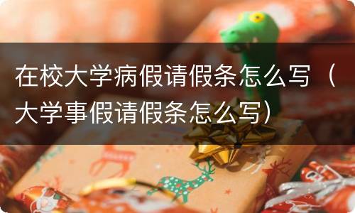 在校大学病假请假条怎么写（大学事假请假条怎么写）