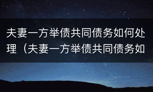 夫妻一方举债共同债务如何处理（夫妻一方举债共同债务如何处理呢）