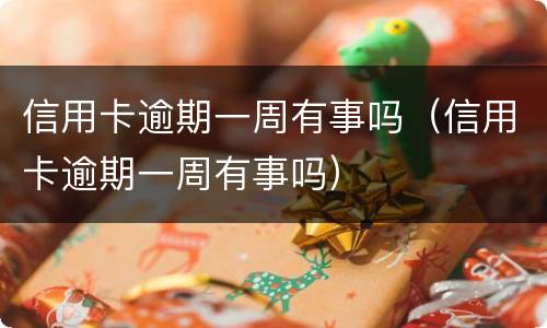 信用卡逾期一周有事吗（信用卡逾期一周有事吗）