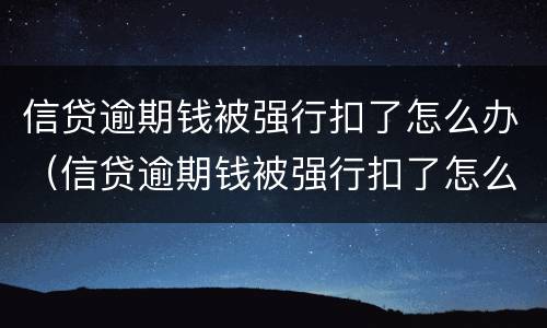信贷逾期钱被强行扣了怎么办（信贷逾期钱被强行扣了怎么办呢）
