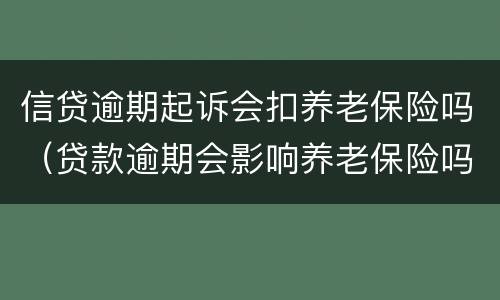 信贷逾期起诉会扣养老保险吗（贷款逾期会影响养老保险吗）
