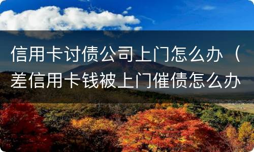 信用卡讨债公司上门怎么办（差信用卡钱被上门催债怎么办）