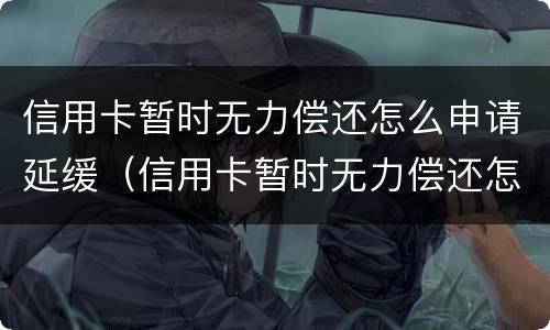 信用卡暂时无力偿还怎么申请延缓（信用卡暂时无力偿还怎么申请延缓还款）