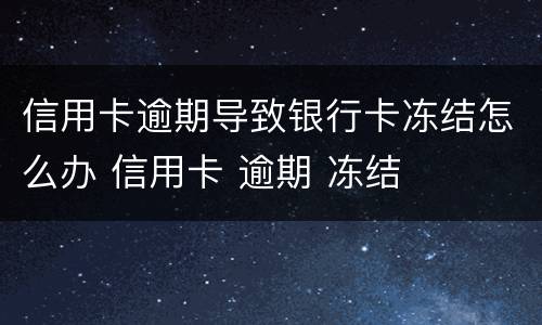 信用卡逾期导致银行卡冻结怎么办 信用卡 逾期 冻结