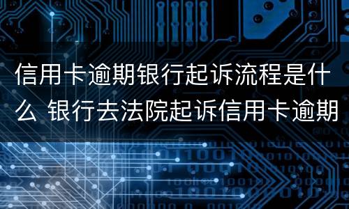 信用卡逾期银行起诉流程是什么 银行去法院起诉信用卡逾期怎么办