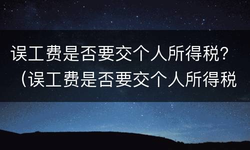 误工费是否要交个人所得税？（误工费是否要交个人所得税呢）