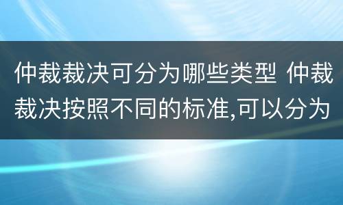 仲裁裁决可分为哪些类型 仲裁裁决按照不同的标准,可以分为不同的类型,包括