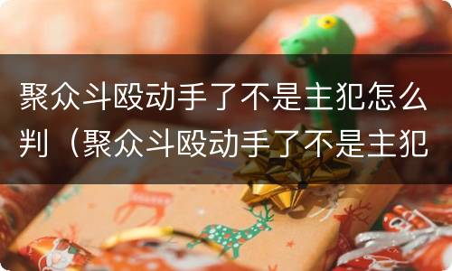 聚众斗殴动手了不是主犯怎么判（聚众斗殴动手了不是主犯怎么判刑）