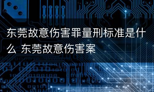东莞故意伤害罪量刑标准是什么 东莞故意伤害案