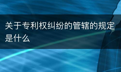 关于专利权纠纷的管辖的规定是什么