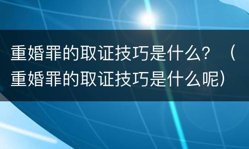 重婚罪的取证技巧是什么？（重婚罪的取证技巧是什么呢）