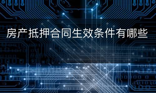 房产抵押合同生效条件有哪些
