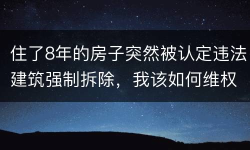 住了8年的房子突然被认定违法建筑强制拆除，我该如何维权？