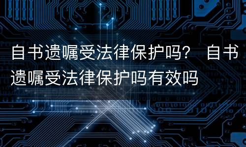 自书遗嘱受法律保护吗？ 自书遗嘱受法律保护吗有效吗