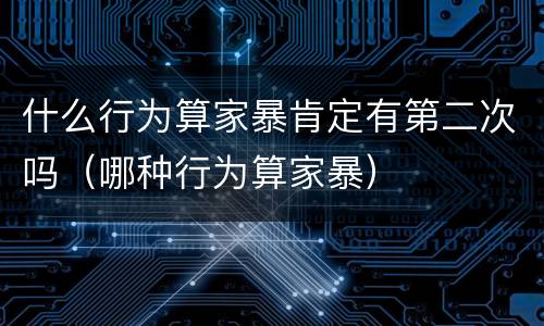 什么行为算家暴肯定有第二次吗（哪种行为算家暴）