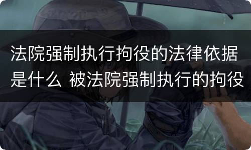 法院强制执行拘役的法律依据是什么 被法院强制执行的拘役多久