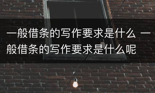 一般借条的写作要求是什么 一般借条的写作要求是什么呢