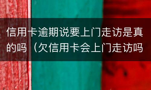 信用卡逾期说要上门走访是真的吗（欠信用卡会上门走访吗）