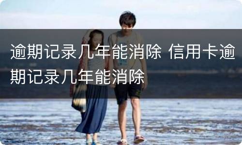 逾期记录几年能消除 信用卡逾期记录几年能消除
