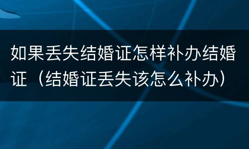 如果丢失结婚证怎样补办结婚证（结婚证丢失该怎么补办）