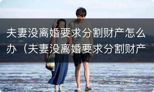 夫妻没离婚要求分割财产怎么办（夫妻没离婚要求分割财产怎么办手续）