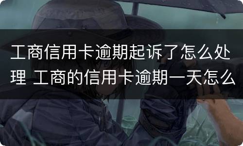 工商信用卡逾期起诉了怎么处理 工商的信用卡逾期一天怎么办