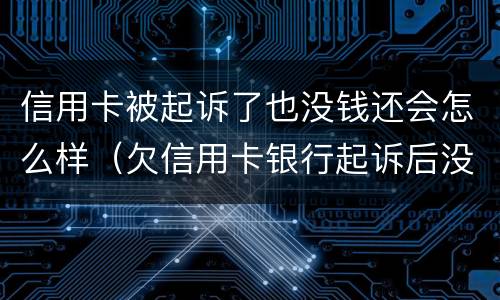 信用卡被起诉了也没钱还会怎么样（欠信用卡银行起诉后没有钱还会怎么样）