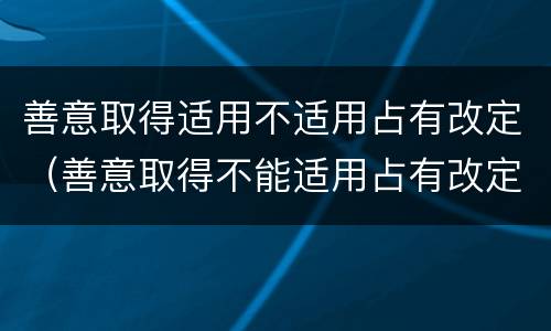 善意取得适用不适用占有改定（善意取得不能适用占有改定）
