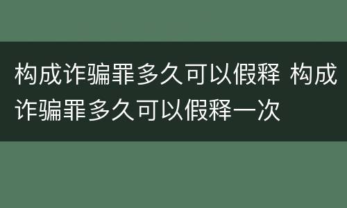 构成诈骗罪多久可以假释 构成诈骗罪多久可以假释一次