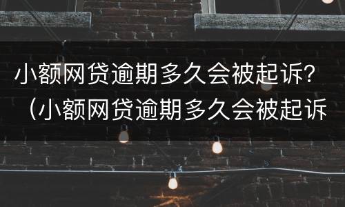 小额网贷逾期多久会被起诉？（小额网贷逾期多久会被起诉）