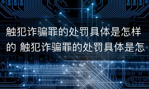 触犯诈骗罪的处罚具体是怎样的 触犯诈骗罪的处罚具体是怎样的情况