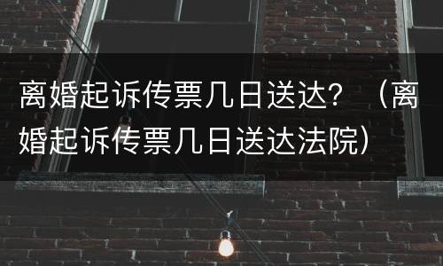 离婚起诉传票几日送达？（离婚起诉传票几日送达法院）