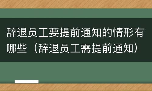 辞退员工要提前通知的情形有哪些（辞退员工需提前通知）