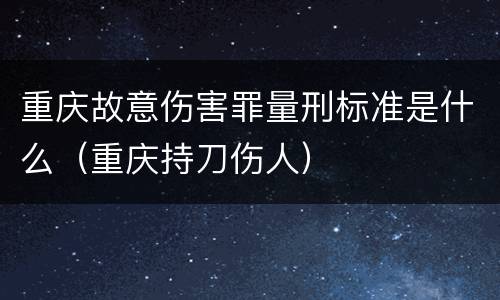 重庆故意伤害罪量刑标准是什么（重庆持刀伤人）