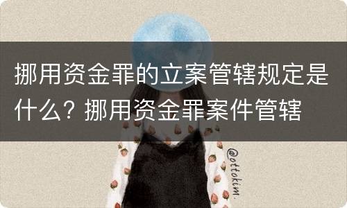 挪用资金罪的立案管辖规定是什么? 挪用资金罪案件管辖