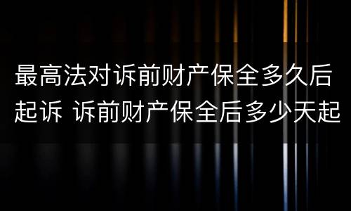 最高法对诉前财产保全多久后起诉 诉前财产保全后多少天起诉