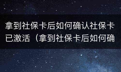 拿到社保卡后如何确认社保卡已激活（拿到社保卡后如何确认社保卡已激活呢）