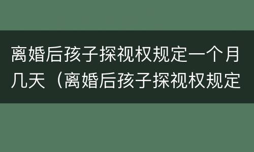 离婚后孩子探视权规定一个月几天（离婚后孩子探视权规定一个月几天有效）