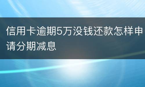 信用卡逾期5万没钱还款怎样申请分期减息