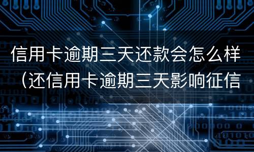 信用卡逾期三天还款会怎么样（还信用卡逾期三天影响征信吗）