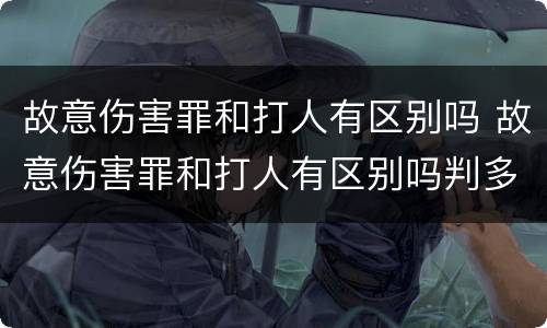 故意伤害罪和打人有区别吗 故意伤害罪和打人有区别吗判多少年