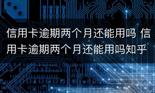 信用卡逾期两个月还能用吗 信用卡逾期两个月还能用吗知乎