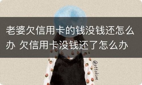 老婆欠信用卡的钱没钱还怎么办 欠信用卡没钱还了怎么办