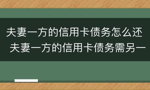 夫妻一方的信用卡债务怎么还 夫妻一方的信用卡债务需另一方承担吗