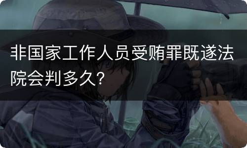 非国家工作人员受贿罪既遂法院会判多久？